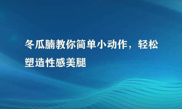冬瓜腩教你简单小动作，轻松塑造性感美腿