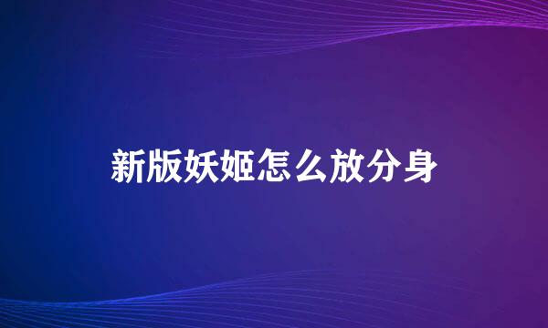 新版妖姬怎么放分身