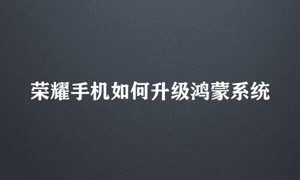 荣耀手机如何升级鸿蒙系统