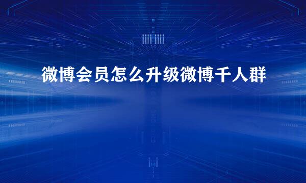 微博会员怎么升级微博千人群