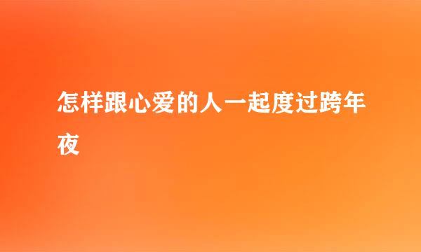 怎样跟心爱的人一起度过跨年夜