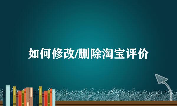如何修改/删除淘宝评价