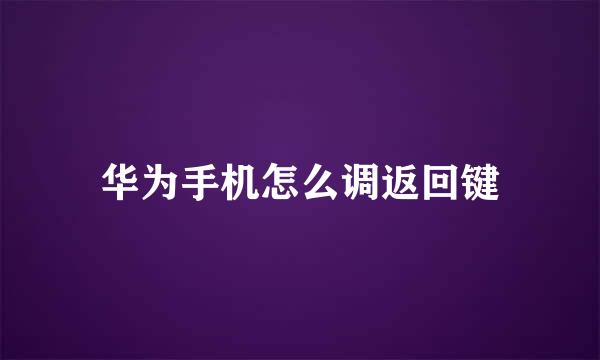 华为手机怎么调返回键