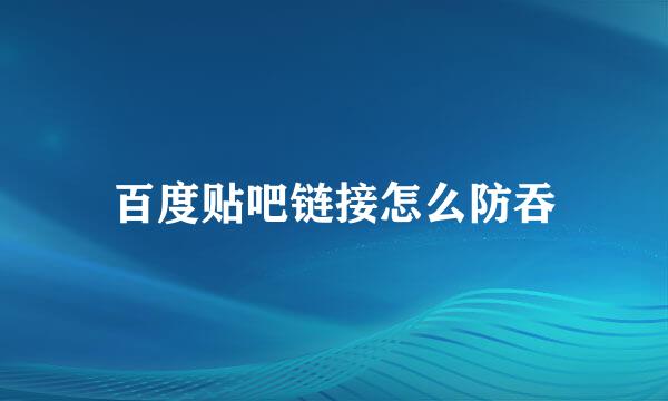 百度贴吧链接怎么防吞
