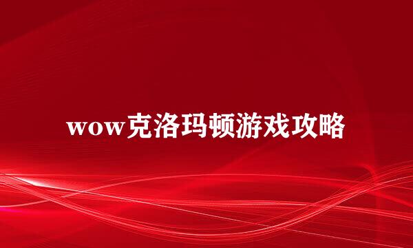 wow克洛玛顿游戏攻略