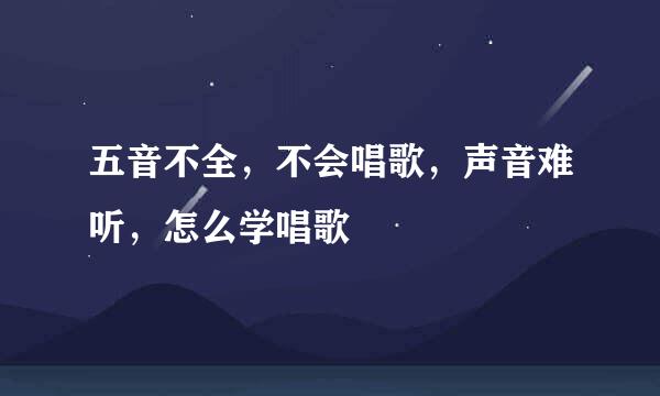 五音不全，不会唱歌，声音难听，怎么学唱歌