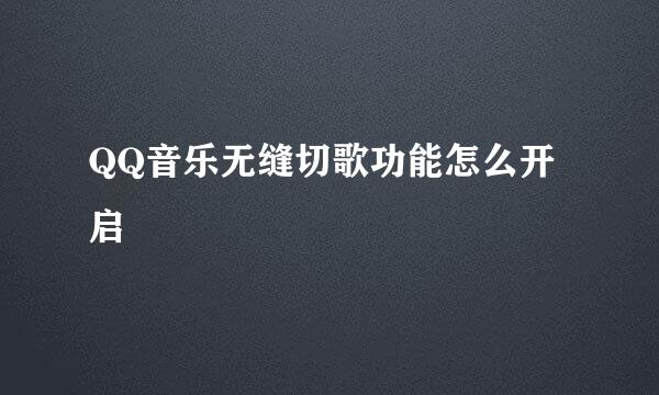 QQ音乐无缝切歌功能怎么开启