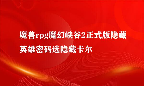 魔兽rpg魔幻峡谷2正式版隐藏英雄密码选隐藏卡尔