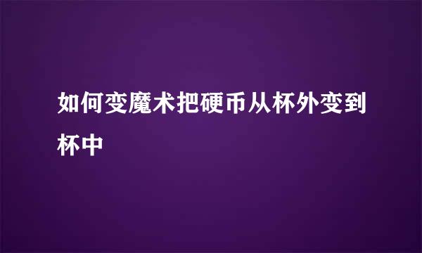 如何变魔术把硬币从杯外变到杯中