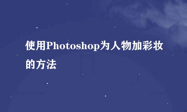 使用Photoshop为人物加彩妆的方法