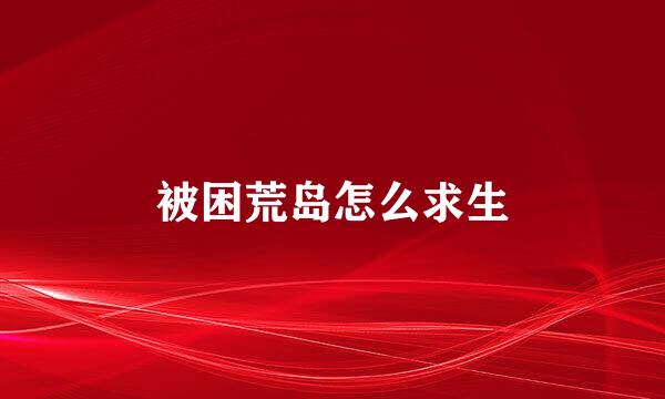 被困荒岛怎么求生