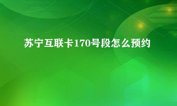 苏宁互联卡170号段怎么预约