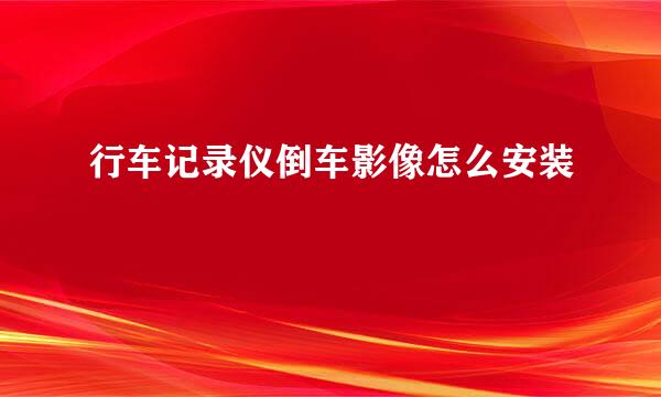 行车记录仪倒车影像怎么安装