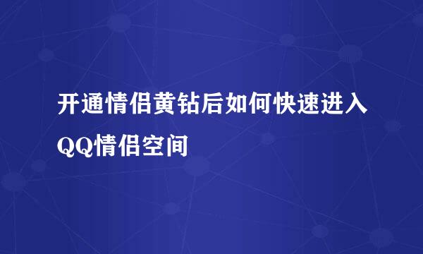 开通情侣黄钻后如何快速进入QQ情侣空间