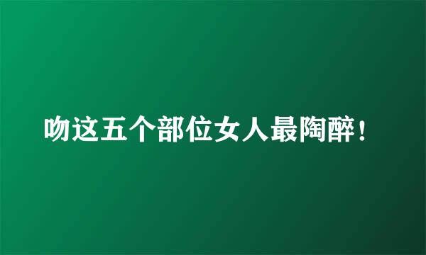 吻这五个部位女人最陶醉！