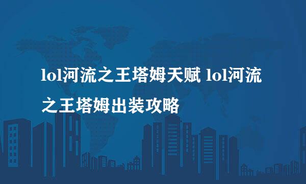 lol河流之王塔姆天赋 lol河流之王塔姆出装攻略