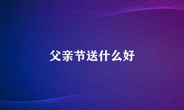 父亲节送什么好