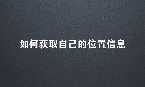 如何获取自己的位置信息