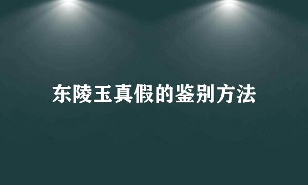 东陵玉真假的鉴别方法