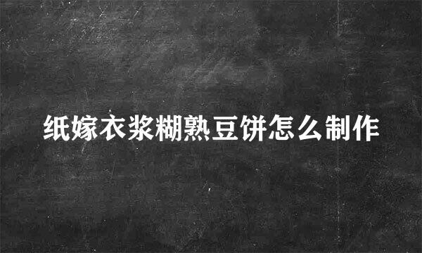 纸嫁衣浆糊熟豆饼怎么制作