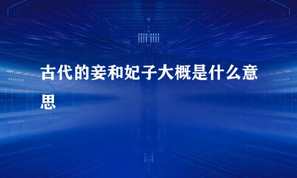 古代的妾和妃子大概是什么意思