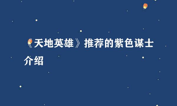 《天地英雄》推荐的紫色谋士介绍