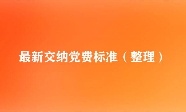 最新交纳党费标准（整理）
