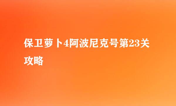保卫萝卜4阿波尼克号第23关攻略