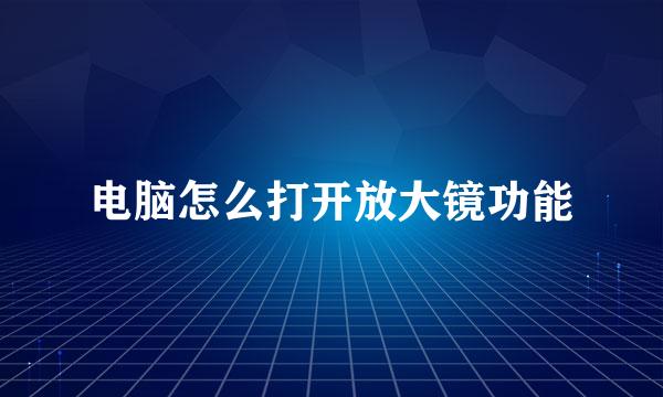 电脑怎么打开放大镜功能