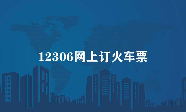 12306网上订火车票