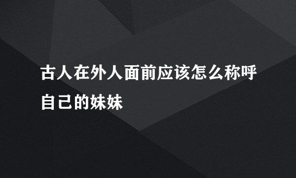 古人在外人面前应该怎么称呼自己的妹妹