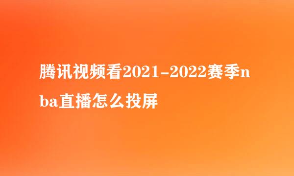 腾讯视频看2021-2022赛季nba直播怎么投屏