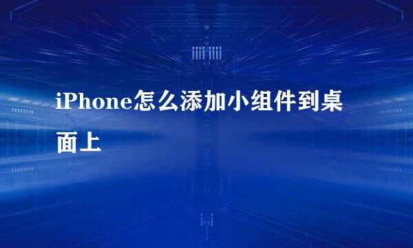 iPhone怎么添加小组件到桌面上