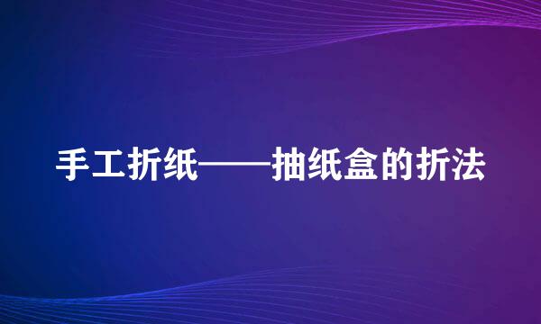 手工折纸——抽纸盒的折法