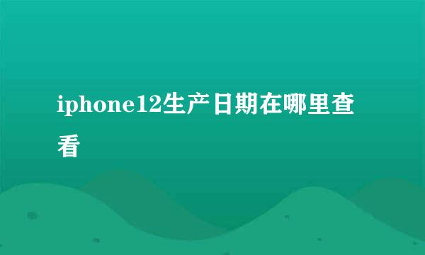 iphone12生产日期在哪里查看