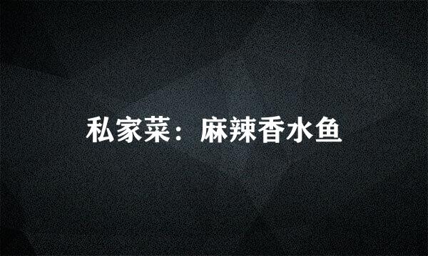 私家菜：麻辣香水鱼