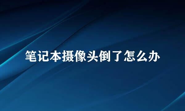 笔记本摄像头倒了怎么办