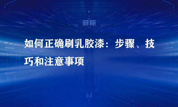 如何正确刷乳胶漆：步骤、技巧和注意事项