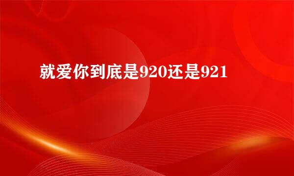 就爱你到底是920还是921