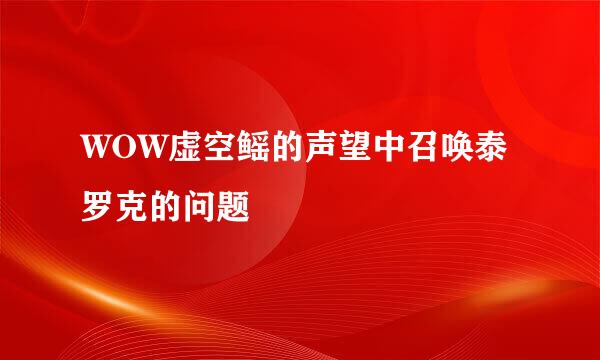 WOW虚空鳐的声望中召唤泰罗克的问题