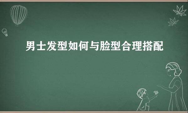 男士发型如何与脸型合理搭配