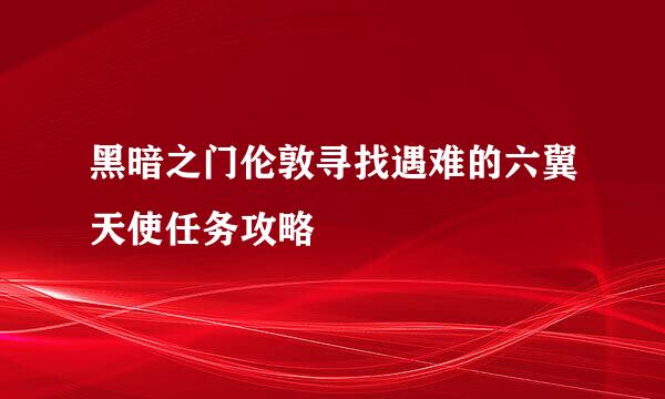 黑暗之门伦敦寻找遇难的六翼天使任务攻略