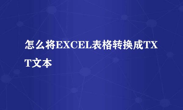 怎么将EXCEL表格转换成TXT文本