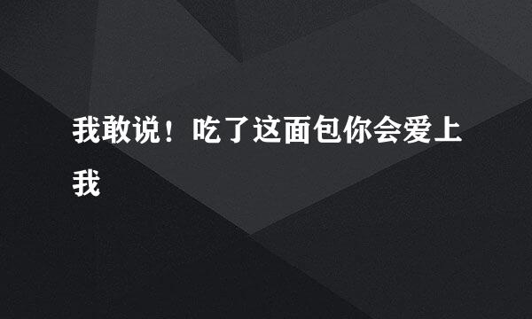 我敢说！吃了这面包你会爱上我❤️