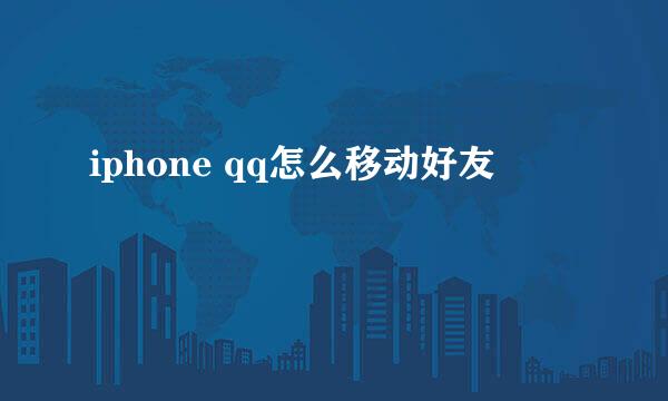 iphone qq怎么移动好友