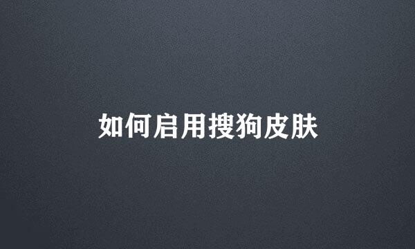 如何启用搜狗皮肤