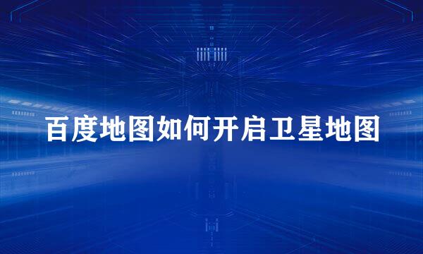 百度地图如何开启卫星地图