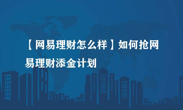 【网易理财怎么样】如何抢网易理财添金计划