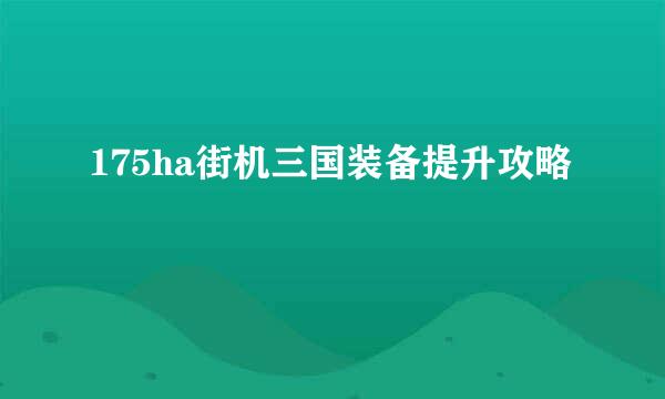 175ha街机三国装备提升攻略