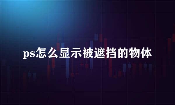 ps怎么显示被遮挡的物体